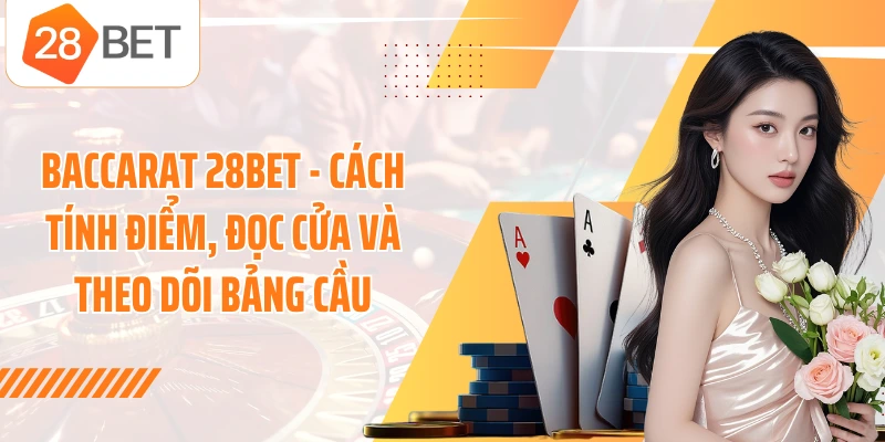 Baccarat 28BET - Cách Tính Điểm, Đọc Cửa Và Theo Dõi Bảng Cầu