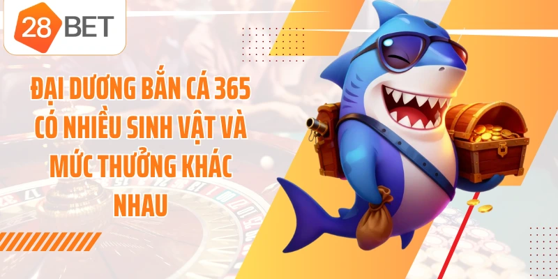 Đại dương Bắn Cá 365 có nhiều sinh vật và mức thưởng khác nhau