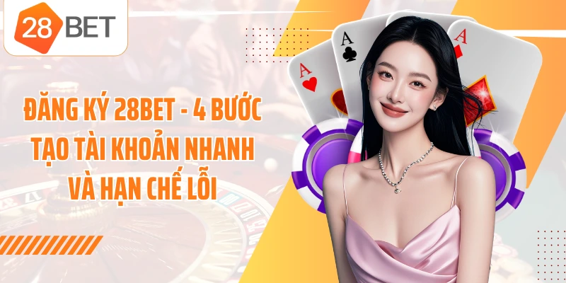 Đăng Ký 28BET - 4 Bước Tạo Tài Khoản Nhanh Và Hạn Chế Lỗi