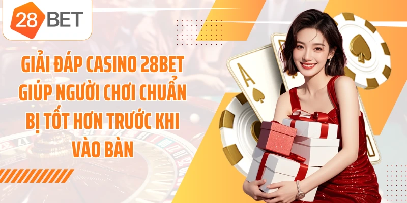 Giải đáp casino 28BET giúp người chơi chuẩn bị tốt hơn trước khi vào bàn