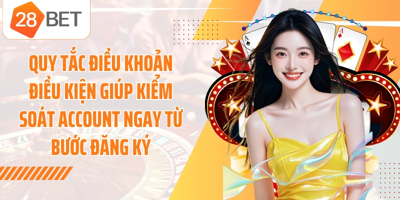 Quy tắc điều khoản điều kiện giúp kiểm soát account ngay từ bước đăng ký